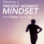 DEVELOP A PRESENT MOMENT MINDSET & ENJOY YOUR LIFE