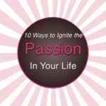 IGNITE THE PASSION IN YOUR LIFE